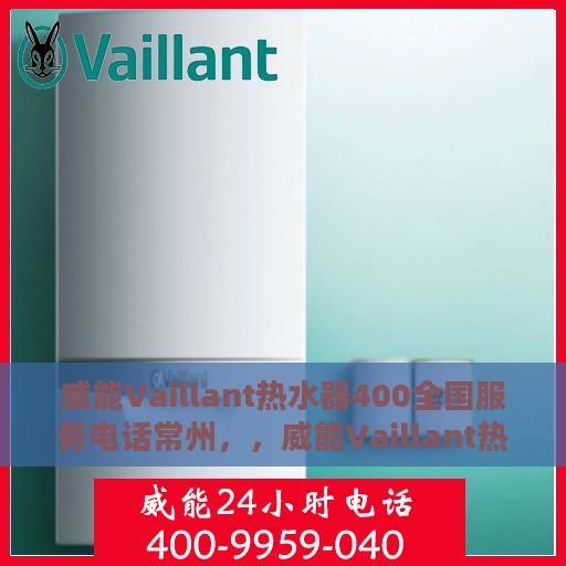 威能Vaillant热水器400全国服务电话常州，，威能Vaillant热水器常州服务热线，专业解决您的热水器问题，全国服务电话一览表！