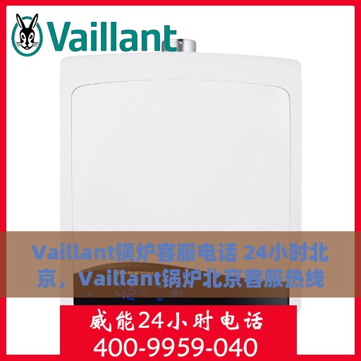 Vaillant锅炉客服电话 24小时北京，Vaillant锅炉北京客服热线全天候服务，专业解答您的疑问