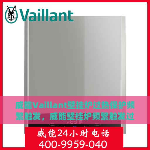 威能Vaillant壁挂炉过热保护频繁触发，威能壁挂炉频繁触发过热保护，原因解析与应对之策