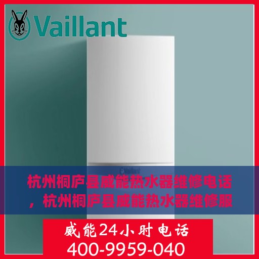 杭州桐庐县威能热水器维修电话，杭州桐庐县威能热水器维修服务热线及专业维修团队解析