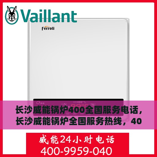 长沙威能锅炉400全国服务电话，长沙威能锅炉全国服务热线，400专业维修与售后支持