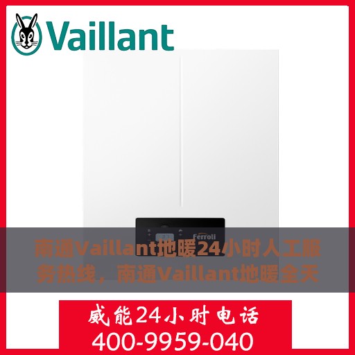 南通Vaillant地暖24小时人工服务热线，南通Vaillant地暖全天候人工服务热线支持