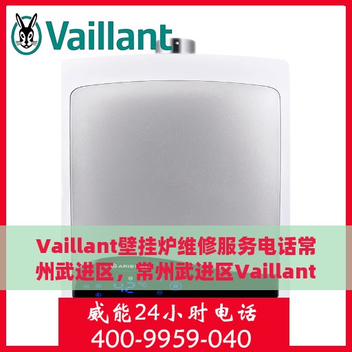 Vaillant壁挂炉维修服务电话常州武进区，常州武进区Vaillant壁挂炉专业维修服务热线