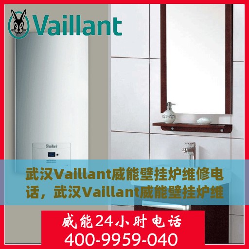 武汉Vaillant威能壁挂炉维修电话，武汉Vaillant威能壁挂炉维修服务热线