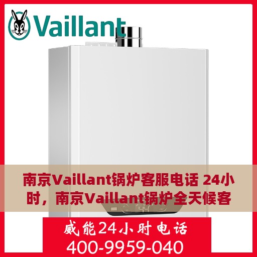南京Vaillant锅炉客服电话 24小时，南京Vaillant锅炉全天候客服热线，专业解答，温暖服务不间断