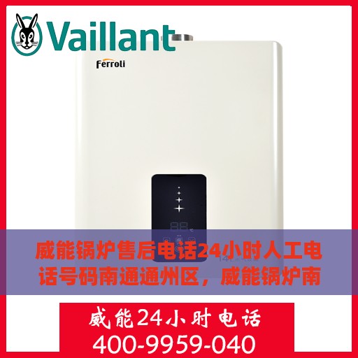 威能锅炉售后电话24小时人工电话号码南通通州区，威能锅炉南通通州区24小时售后热线，专业人工服务电话全解析