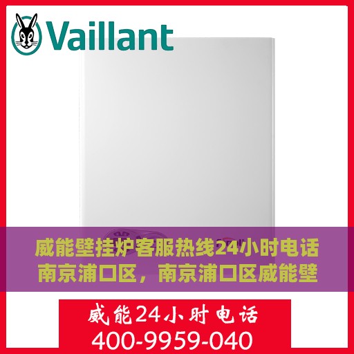 威能壁挂炉客服热线24小时电话南京浦口区，南京浦口区威能壁挂炉全天候客服热线电话