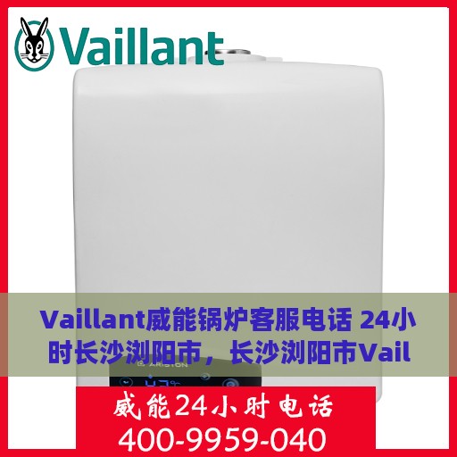 Vaillant威能锅炉客服电话 24小时长沙浏阳市，长沙浏阳市Vaillant威能锅炉24小时客户服务热线