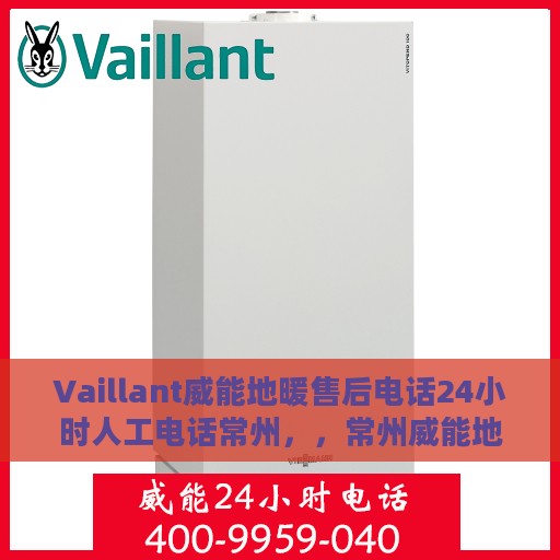 Vaillant威能地暖售后电话24小时人工电话常州，，常州威能地暖售后全天候服务热线，专业人工电话解答