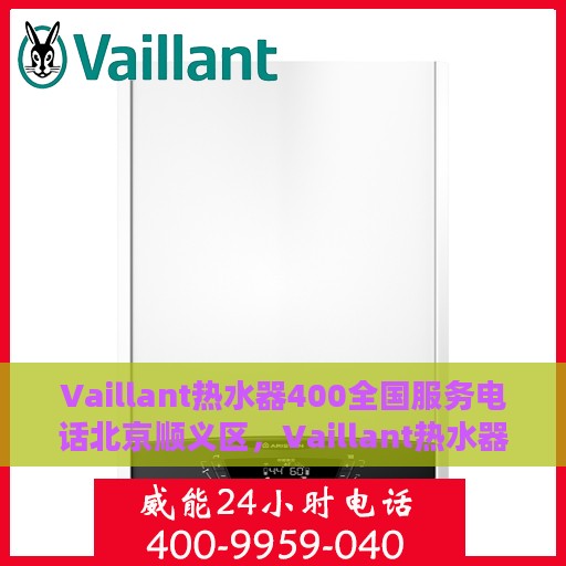Vaillant热水器400全国服务电话北京顺义区，Vaillant热水器全国服务热线400在北京顺义区的专业维修与支持