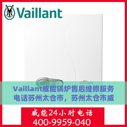 Vaillant威能锅炉售后维修服务电话苏州太仓市，苏州太仓市威能锅炉售后维修服务热线