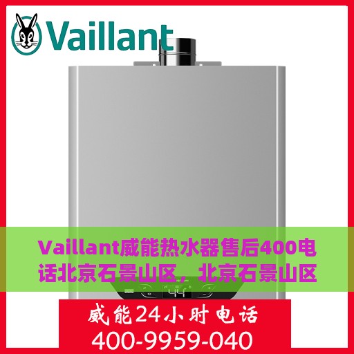 Vaillant威能热水器售后400电话北京石景山区，北京石景山区Vaillant威能热水器售后支持热线400电话服务指南