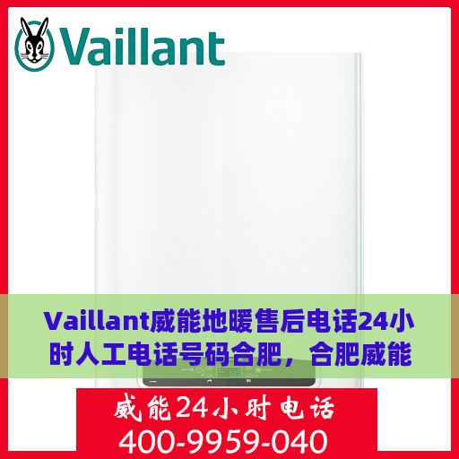 Vaillant威能地暖售后电话24小时人工电话号码合肥，合肥威能地暖售后24小时专业维修电话，全天候人工服务