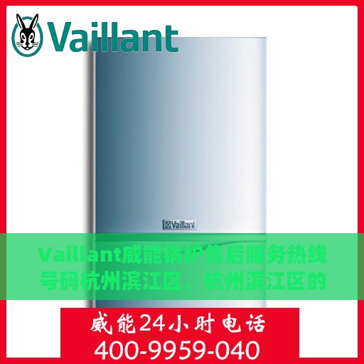 Vaillant威能锅炉售后服务热线号码杭州滨江区，杭州滨江区的Vaillant威能锅炉售后服务热线号码详解