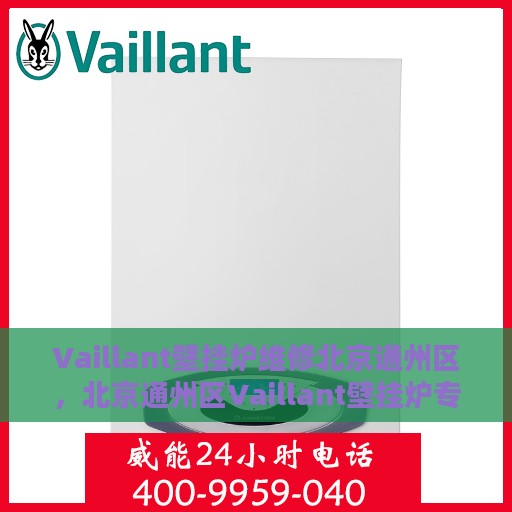 Vaillant壁挂炉维修北京通州区，北京通州区Vaillant壁挂炉专业维修服务