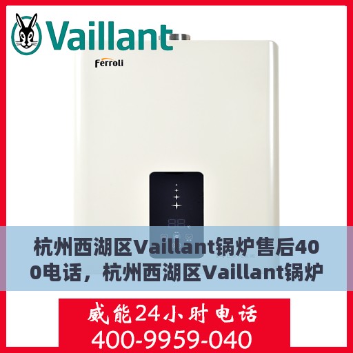 杭州西湖区Vaillant锅炉售后400电话，杭州西湖区Vaillant锅炉售后专线，专业维修与咨询热线