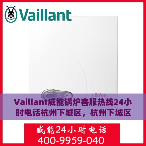 Vaillant威能锅炉客服热线24小时电话杭州下城区，杭州下城区Vaillant威能锅炉全天候客服热线电话