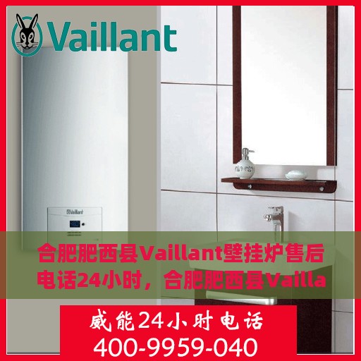 合肥肥西县Vaillant壁挂炉售后电话24小时，合肥肥西县Vaillant壁挂炉全天候售后电话服务