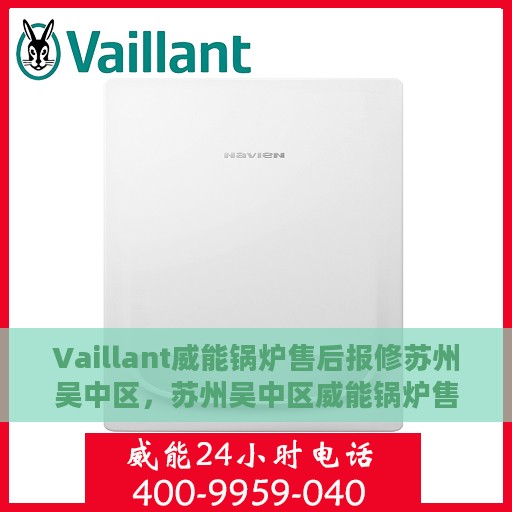 Vaillant威能锅炉售后报修苏州吴中区，苏州吴中区威能锅炉售后报修指南