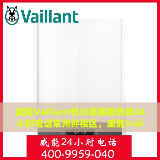 威能Vaillant热水器客服热线24小时电话常州钟楼区，威能Vaillant热水器常州钟楼区24小时客服热线电话全天候服务