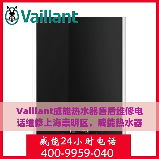 Vaillant威能热水器售后维修电话维修上海崇明区，威能热水器崇明区专业售后维修电话与解决方案