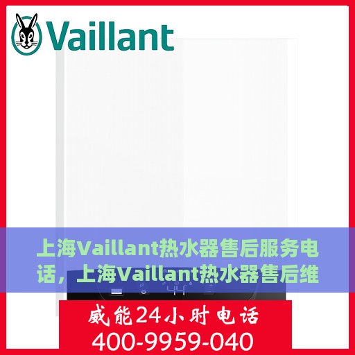 上海Vaillant热水器售后服务电话，上海Vaillant热水器售后维修服务热线