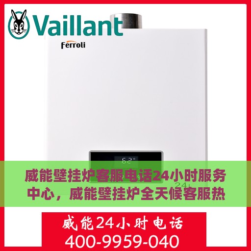 威能壁挂炉客服电话24小时服务中心，威能壁挂炉全天候客服热线，贴心服务不打烊