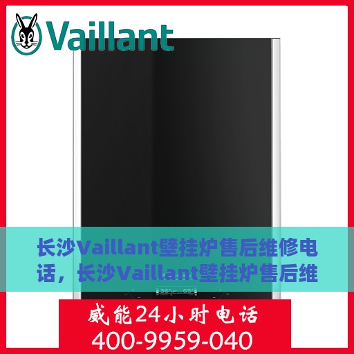 长沙Vaillant壁挂炉售后维修电话，长沙Vaillant壁挂炉售后维修服务热线
