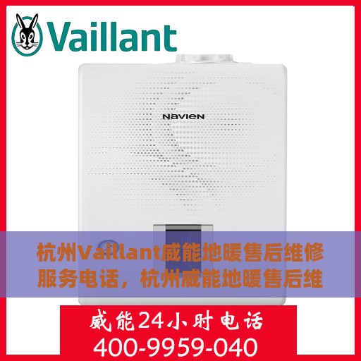 杭州Vaillant威能地暖售后维修服务电话，杭州威能地暖售后维修服务热线及电话详解