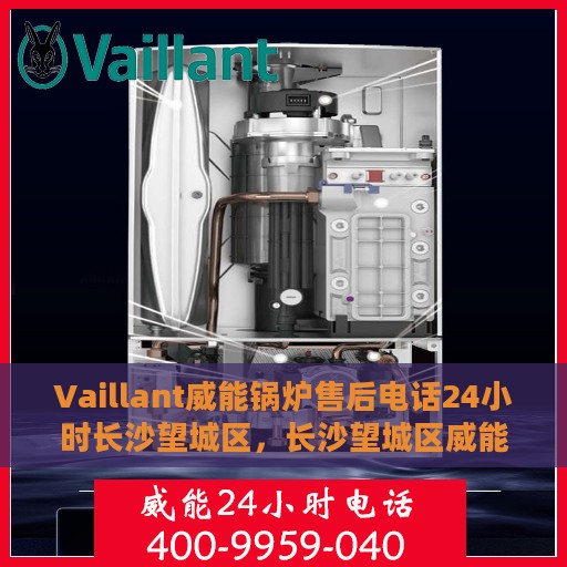 Vaillant威能锅炉售后电话24小时长沙望城区，长沙望城区威能锅炉售后热线全天候服务电话