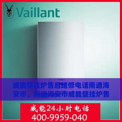 威能壁挂炉售后维修电话南通海安市，南通海安市威能壁挂炉售后维修服务热线