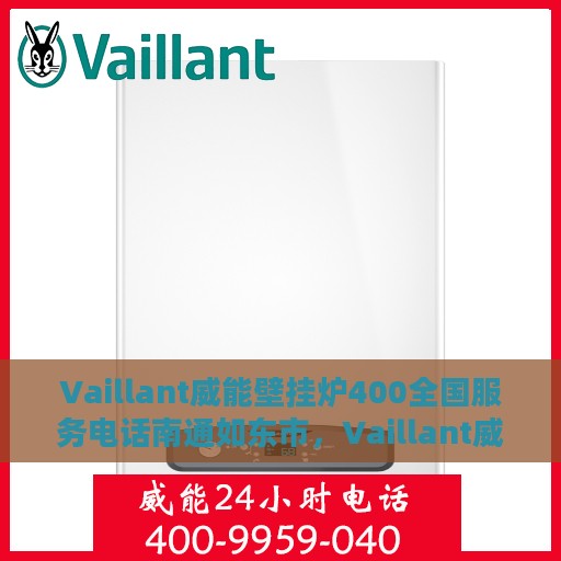 Vaillant威能壁挂炉400全国服务电话南通如东市，Vaillant威能壁挂炉全国服务热线，南通如东市服务电话详解