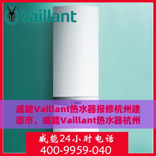 威能Vaillant热水器报修杭州建德市，威能Vaillant热水器杭州建德市报修指南