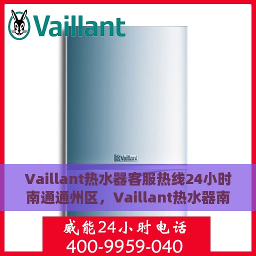 Vaillant热水器客服热线24小时南通通州区，Vaillant热水器南通通州区全天候客服热线服务