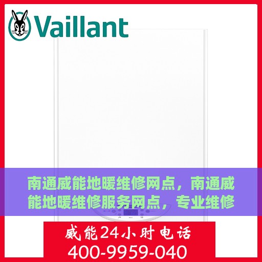 南通威能地暖维修网点，南通威能地暖维修服务网点，专业维修，快速响应