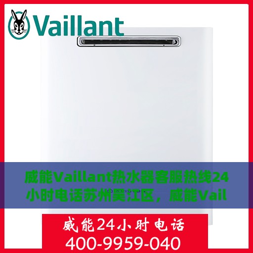 威能Vaillant热水器客服热线24小时电话苏州吴江区，威能Vaillant热水器苏州吴江24小时客服热线电话专业服务