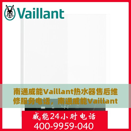 南通威能Vaillant热水器售后维修服务电话，南通威能Vaillant热水器售后维修服务热线及专业维修团队支持