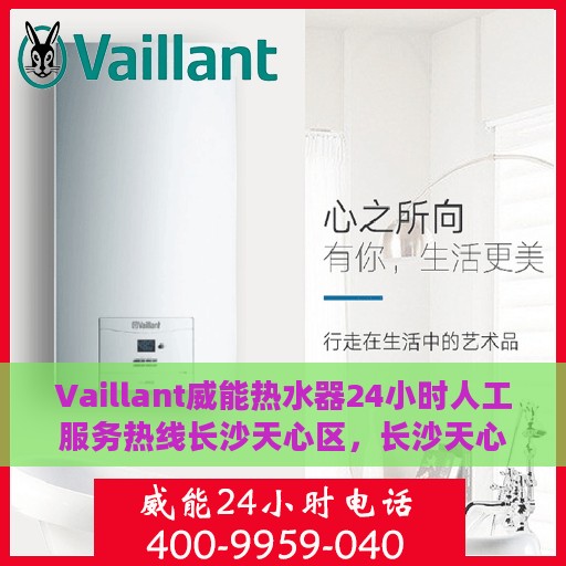 Vaillant威能热水器24小时人工服务热线长沙天心区，长沙天心区Vaillant威能热水器全天候人工服务热线支持详解