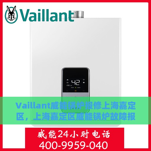 Vaillant威能锅炉报修上海嘉定区，上海嘉定区威能锅炉故障报修指南
