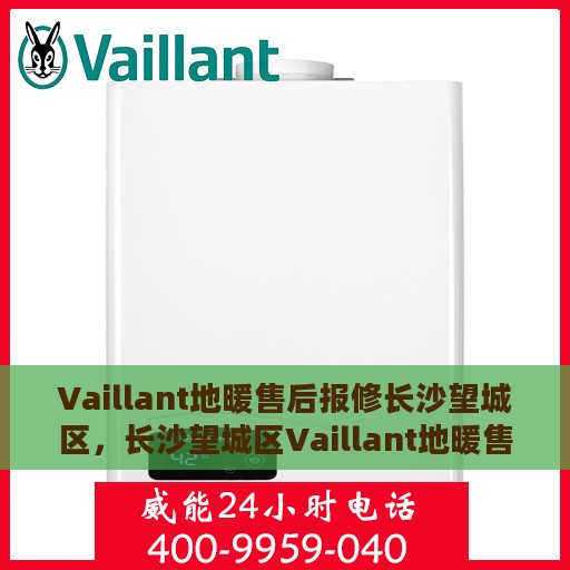 Vaillant地暖售后报修长沙望城区，长沙望城区Vaillant地暖售后报修服务指南