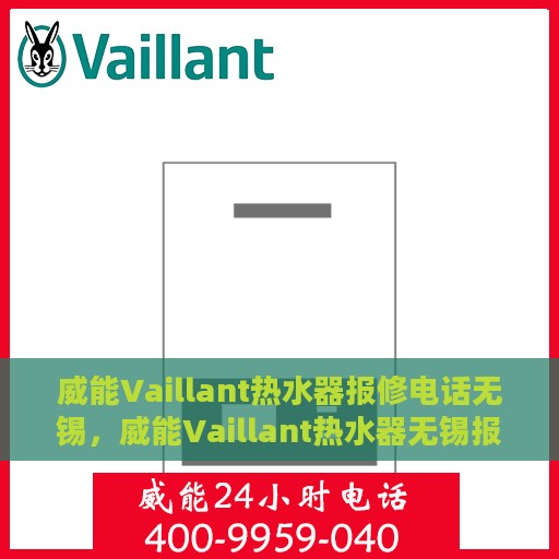 威能Vaillant热水器报修电话无锡，威能Vaillant热水器无锡报修专线