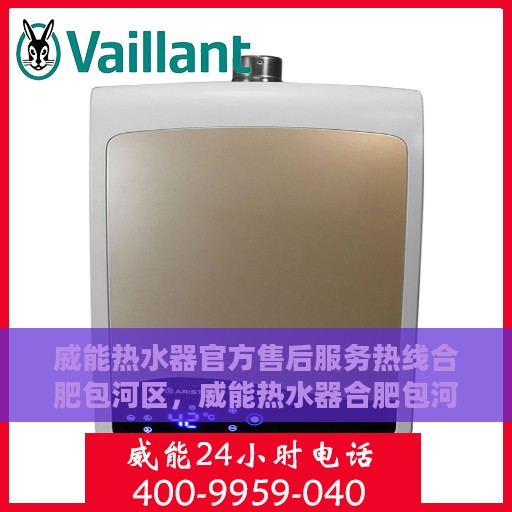 威能热水器官方售后服务热线合肥包河区，威能热水器合肥包河区售后服务热线官方指南