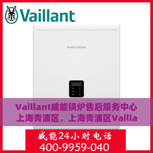 Vaillant威能锅炉售后服务中心上海青浦区，上海青浦区Vaillant威能锅炉售后服务中心，专业维修与贴心服务
