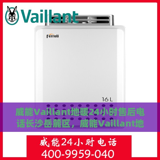 威能Vaillant地暖24小时售后电话长沙岳麓区，威能Vaillant地暖长沙岳麓区24小时专业售后服务热线