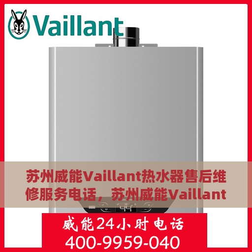 苏州威能Vaillant热水器售后维修服务电话，苏州威能Vaillant热水器售后维修服务热线及专业维修团队支持
