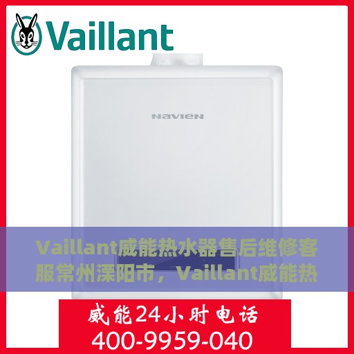 Vaillant威能热水器售后维修客服常州溧阳市，Vaillant威能热水器常州溧阳市专业售后维修客服团队