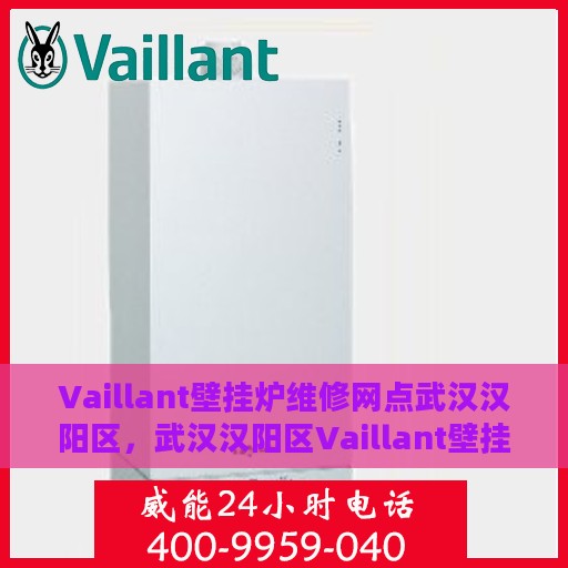 Vaillant壁挂炉维修网点武汉汉阳区，武汉汉阳区Vaillant壁挂炉专业维修服务中心