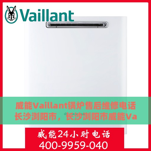 威能Vaillant锅炉售后维修电话长沙浏阳市，长沙浏阳市威能Vaillant锅炉专业售后维修服务电话