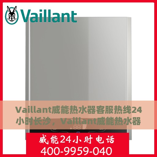 Vaillant威能热水器客服热线24小时长沙，Vaillant威能热水器长沙24小时客服热线全面服务