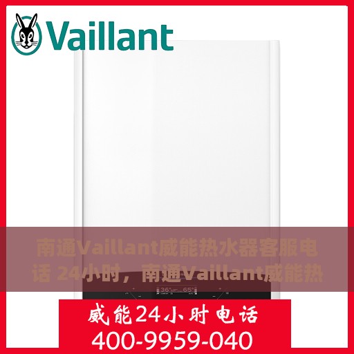 南通Vaillant威能热水器客服电话 24小时，南通Vaillant威能热水器全天候客服热线